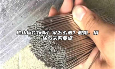 佛山镀铝锌板厂家怎么选？规格、用途与采购要点
