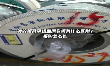 镀锌板开平板和原卷板有什么区别？采购怎么选