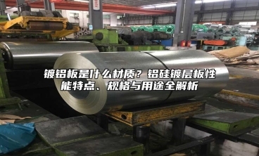 镀铝板是什么材质？铝硅镀层板性能特点、规格与用途全解析
