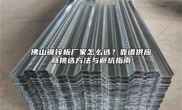 佛山镀锌板厂家怎么选？靠谱供应商挑选方法与避坑指南