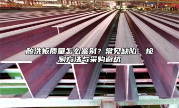 酸洗板质量怎么鉴别？常见缺陷、检测方法与采购避坑