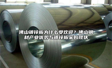 佛山镀锌板为什么受欢迎？佛山钢材产业优势与镀锌板采购现状