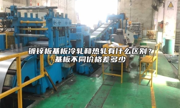 镀锌板基板冷轧和热轧有什么区别？基板不同价格差多少
