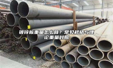 镀锌板重量怎么算？常见规格与理论重量对照