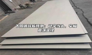 下周镀锌板预测：稳字当头，窄幅震荡延续