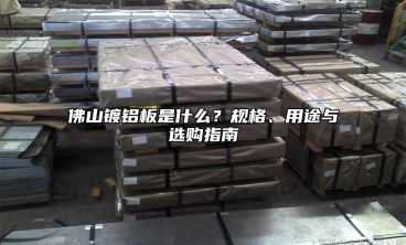 佛山镀铝板是什么？规格、用途与选购指南