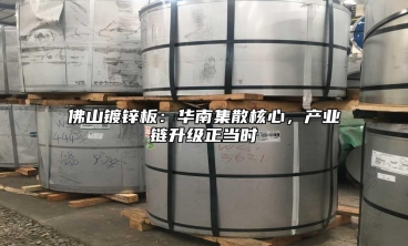 佛山镀锌板：华南集散核心，产业链升级正当时