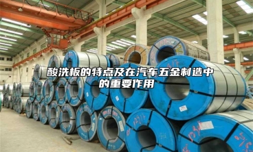  酸洗板的特点及在汽车五金制造中的重要作用