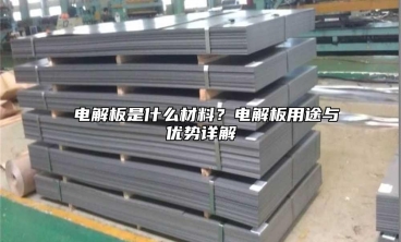  电解板是什么材料？电解板用途与优势详解