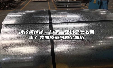 镀锌板掉锌、白锈、黑斑是怎么回事？表面质量问题全解析