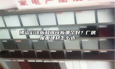 佛山彩涂板和镀锌板哪个好？厂房屋面建材怎么选
