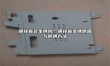镀锌板会生锈吗？镀锌板生锈原因与防锈方法