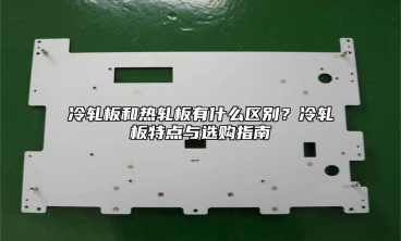 冷轧板和热轧板有什么区别？冷轧板特点与选购指南