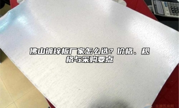 佛山镀锌板厂家怎么选？价格、规格与采购要点
