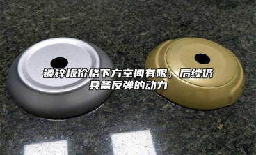 镀锌板价格下方空间有限，后续仍具备反弹的动力