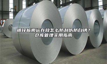 镀锌板搬运存放怎么防刮伤防白锈？仓库管理实用指南