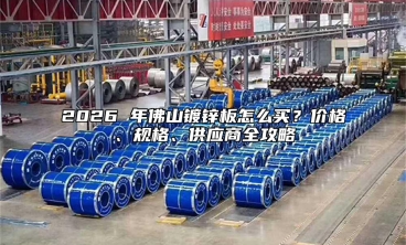 2026 年佛山镀锌板怎么买？价格、规格、供应商全攻略