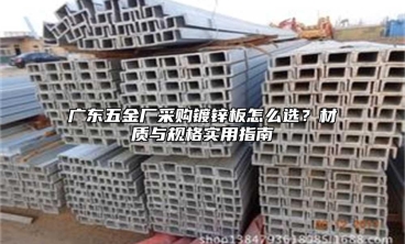 广东五金厂采购镀锌板怎么选？材质与规格实用指南