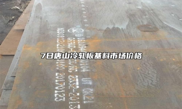 7日唐山冷轧板基料市场价格