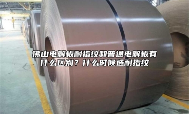 佛山电解板耐指纹和普通电解板有什么区别？什么时候选耐指纹