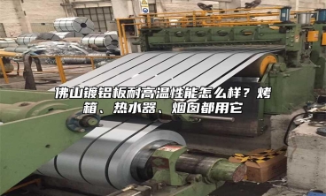 佛山镀铝板耐高温性能怎么样？烤箱、热水器、烟囱都用它