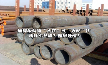 镀锌板材料“太软”或“太硬”代表什么意思？如何处理？