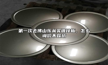 第一次去佛山乐从买镀锌板，怎么询价不踩坑