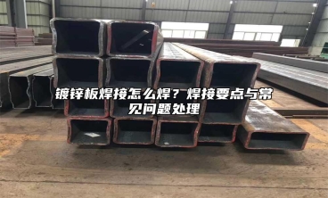 镀锌板焊接怎么焊？焊接要点与常见问题处理