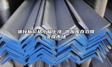 镀锌板价格小幅上涨 供应库存双降支撑市场