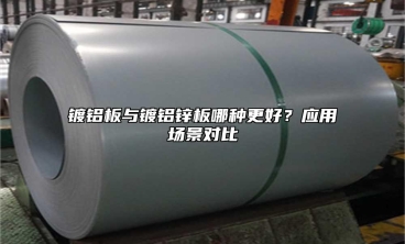 镀铝板与镀铝锌板哪种更好？应用场景对比