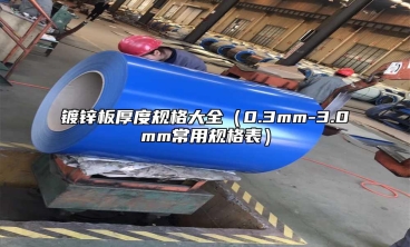 镀锌板厚度规格大全（0.3mm-3.0mm常用规格表）