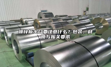 镀锌板出口要注意什么？包装、材质与报关要求