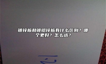 镀锌板和镀铝锌板有什么区别？哪个更好？怎么选？