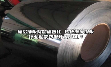 锌铝镁板材加速替代 传统镀锌钢板行业迎来转型升级窗口期