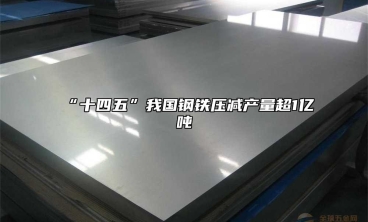 “十四五”我国钢铁压减产量超1亿吨