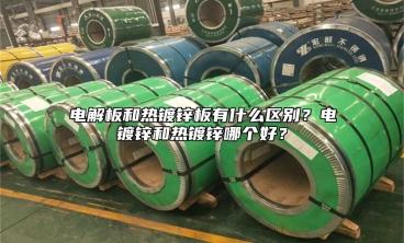 电解板和热镀锌板有什么区别？电镀锌和热镀锌哪个好？