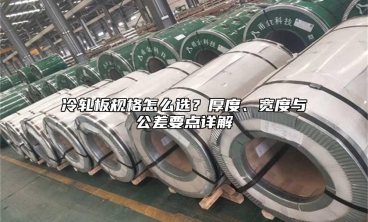 冷轧板规格怎么选？厚度、宽度与公差要点详解
