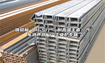 镀铝板（Al-Si）：耐高温王者，汽车消声器 + 工业炉专属