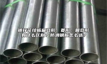 镀锌花纹板扁豆形、菱形、圆豆形有什么区别？防滑钢板怎么选？