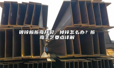 镀锌板折弯开裂、掉锌怎么办？折弯工艺要点详解