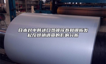 日本对中韩进口热镀锌卷和钢板发起反倾销调查的影响分析