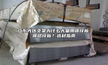 广东光伏支架为什么大量用镀锌板、镀铝锌板？选材指南