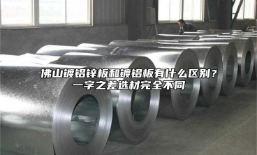 佛山镀铝锌板和镀铝板有什么区别？一字之差选材完全不同