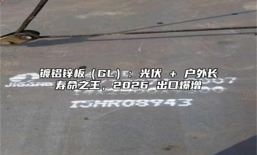 镀铝锌板（GL）：光伏 + 户外长寿命之王，2026 出口爆增